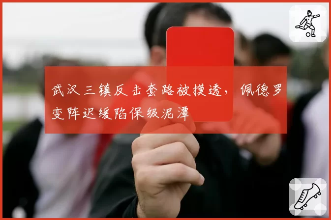 武汉三镇反击套路被摸透，佩德罗变阵迟缓陷保级泥潭