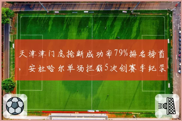 天津津门虎抢断成功率79%排名榜首，安杜哈尔单场拦截5次创赛季纪录