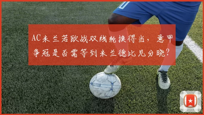 AC米兰若欧战双线轮换得当,意甲争冠是否需等到米兰德比见分晓?