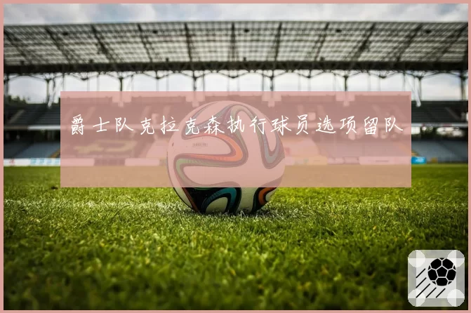 爵士队克拉克森执行球员选项留队