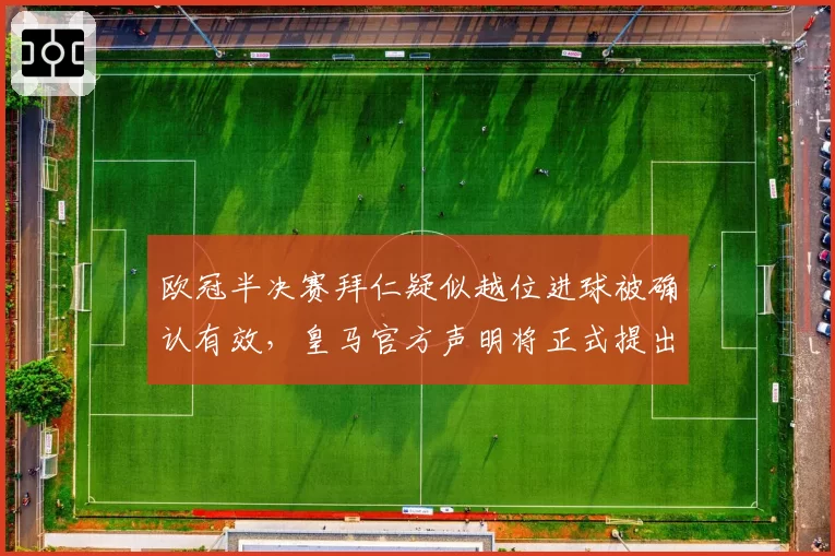 欧冠半决赛拜仁疑似越位进球被确认有效,皇马官方声明将正式提出申诉