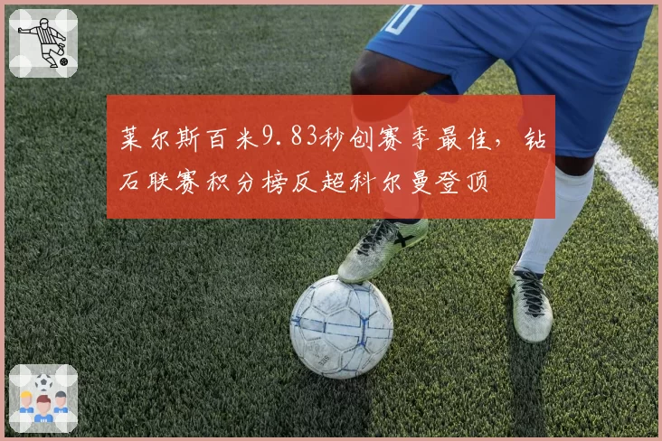 莱尔斯百米9.83秒创赛季最佳,钻石联赛积分榜反超科尔曼登顶
