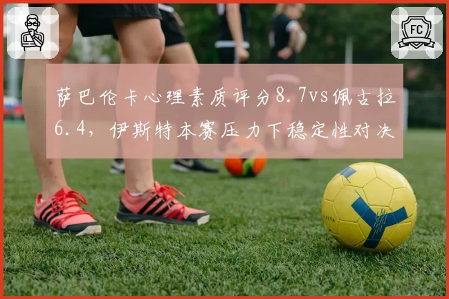 萨巴伦卡心理素质评分8.7vs佩古拉6.4，伊斯特本赛压力下稳定性对决