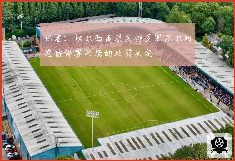 记者:切尔西高层支持罗塞尼尔对恩佐停赛两场的处罚决定