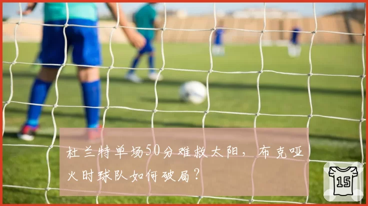 杜兰特单场50分难救太阳，布克哑火时球队如何破局？