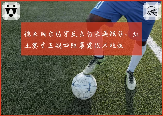 德米纳尔防守反击打法遇瓶颈，红土赛季五战四败暴露技术短板