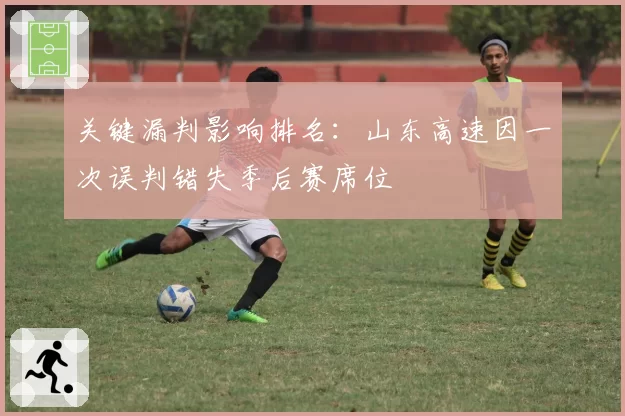 关键漏判影响排名：山东高速因一次误判错失季后赛席位