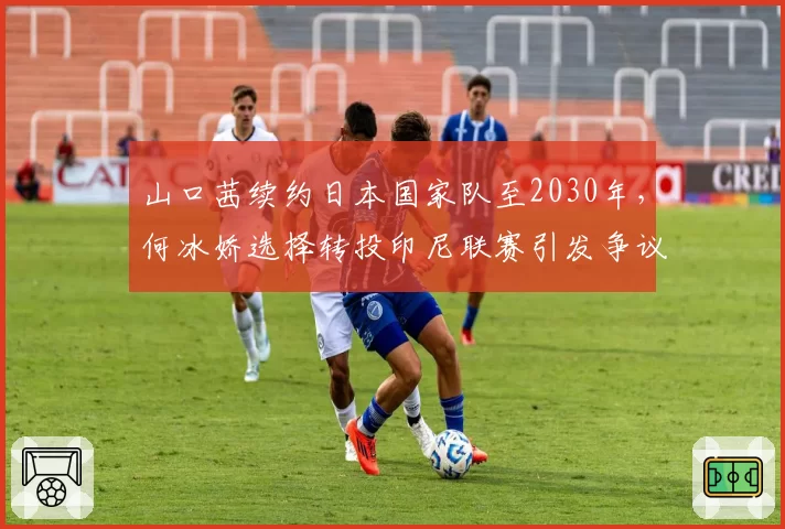 山口茜续约日本国家队至2030年,何冰娇选择转投印尼联赛引发争议