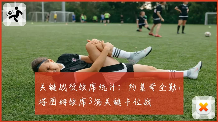 关键战役缺席统计：约基奇全勤，塔图姆缺席3场关键卡位战