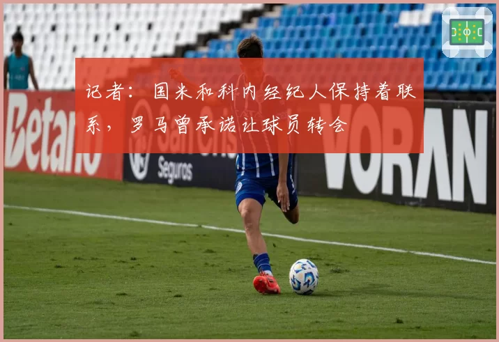 记者:国米和科内经纪人保持着联系,罗马曾承诺让球员转会