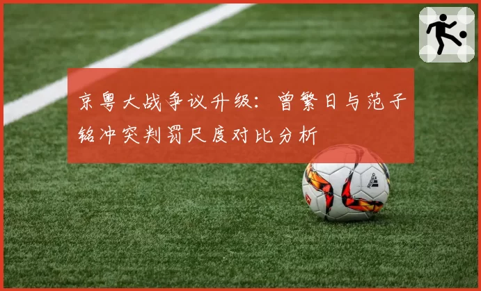 京粤大战争议升级：曾繁日与范子铭冲突判罚尺度对比分析