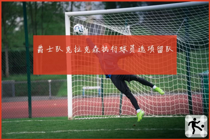 爵士队克拉克森执行球员选项留队