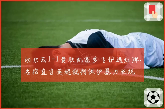 切尔西1-1曼联凯塞多飞铲逃红牌,名宿直言英超裁判保护暴力犯规