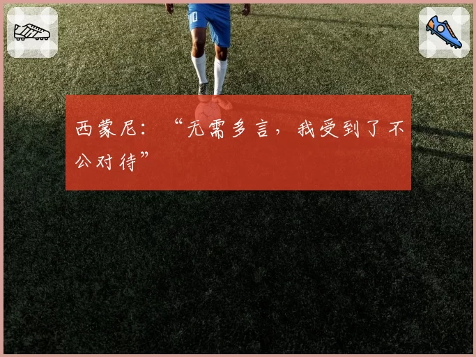 西蒙尼：“无需多言，我受到了不公对待”